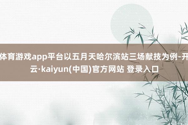 体育游戏app平台以五月天哈尔滨站三场献技为例-开云·kaiyun(中国)官方网站 登录入口