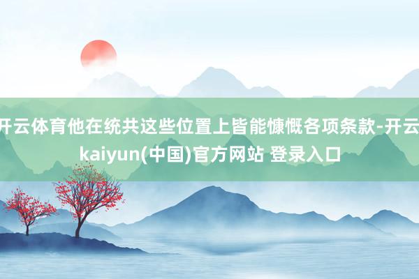 开云体育他在统共这些位置上皆能慷慨各项条款-开云·kaiyun(中国)官方网站 登录入口