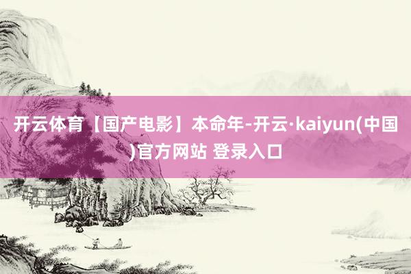 开云体育【国产电影】本命年-开云·kaiyun(中国)官方网站 登录入口