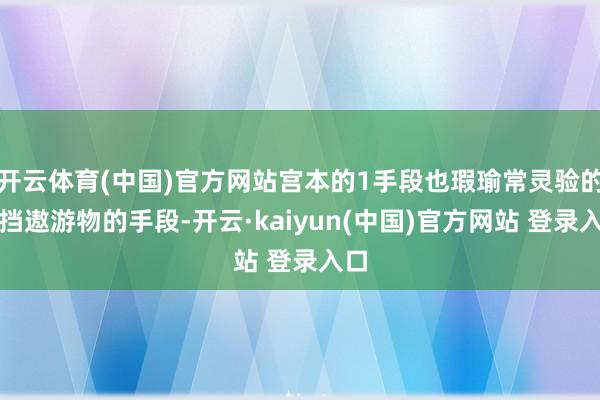 开云体育(中国)官方网站宫本的1手段也瑕瑜常灵验的格挡遨游物的手段-开云·kaiyun(中国)官方网站 登录入口
