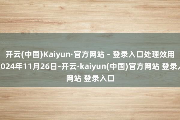 开云(中国)Kaiyun·官方网站 - 登录入口处理效用：2024年11月26日-开云·kaiyun(中国)官方网站 登录入口