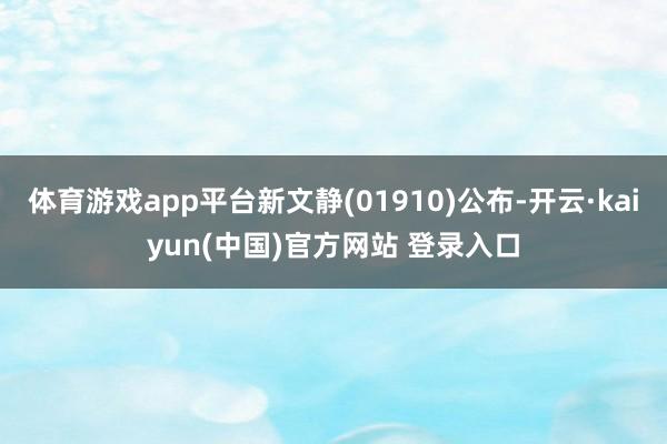 体育游戏app平台新文静(01910)公布-开云·kaiyun(中国)官方网站 登录入口