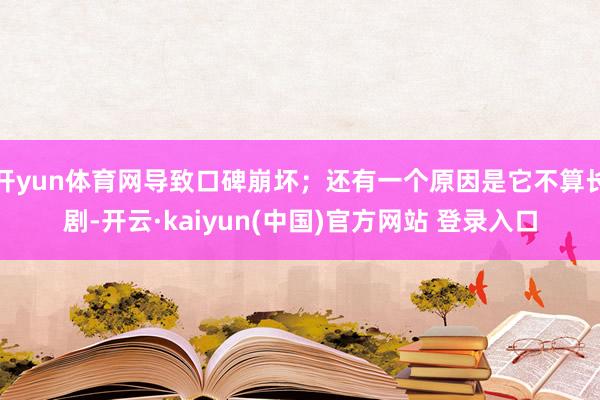 开yun体育网导致口碑崩坏；还有一个原因是它不算长剧-开云·kaiyun(中国)官方网站 登录入口