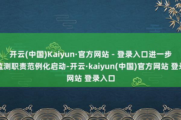 开云(中国)Kaiyun·官方网站 - 登录入口进一步鞭策监测职责范例化启动-开云·kaiyun(中国)官方网站 登录入口