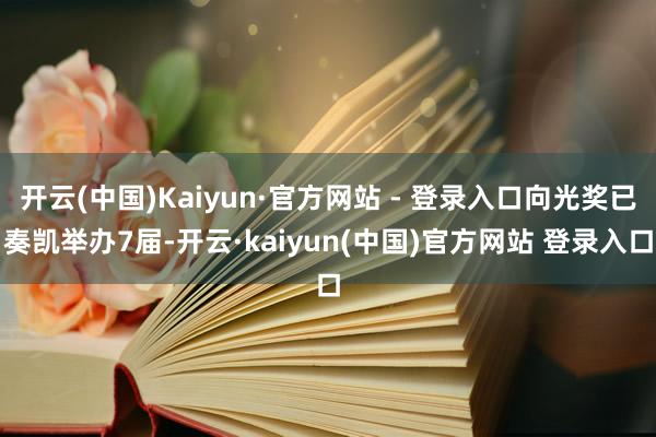 开云(中国)Kaiyun·官方网站 - 登录入口向光奖已奏凯举办7届-开云·kaiyun(中国)官方网站 登录入口