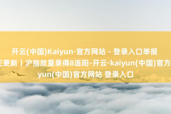 开云(中国)Kaiyun·官方网站 - 登录入口举报 相关阅读  更正更新丨沪指放量录得8连阳-开云·kaiyun(中国)官方网站 登录入口