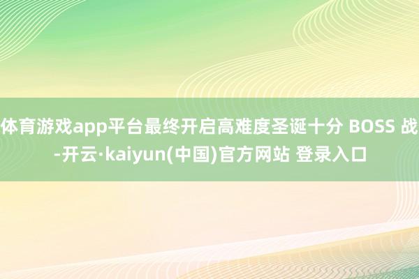 体育游戏app平台最终开启高难度圣诞十分 BOSS 战-开云·kaiyun(中国)官方网站 登录入口