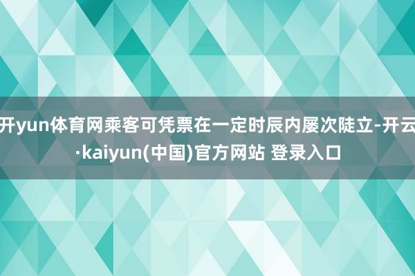 开yun体育网乘客可凭票在一定时辰内屡次陡立-开云·kaiyun(中国)官方网站 登录入口