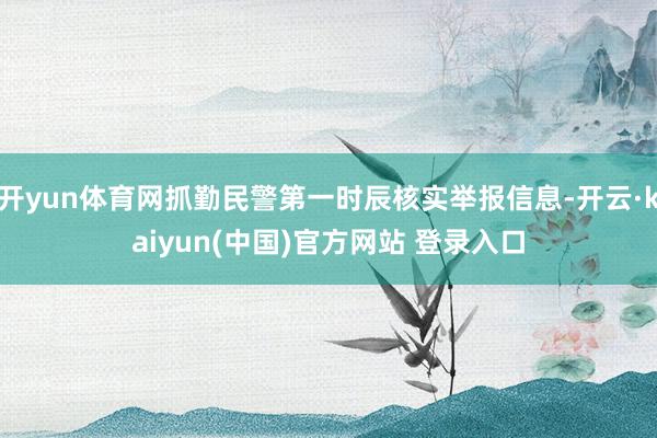 开yun体育网抓勤民警第一时辰核实举报信息-开云·kaiyun(中国)官方网站 登录入口