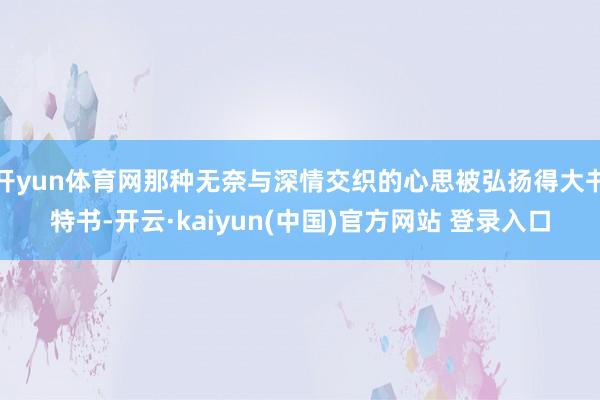 开yun体育网那种无奈与深情交织的心思被弘扬得大书特书-开云·kaiyun(中国)官方网站 登录入口