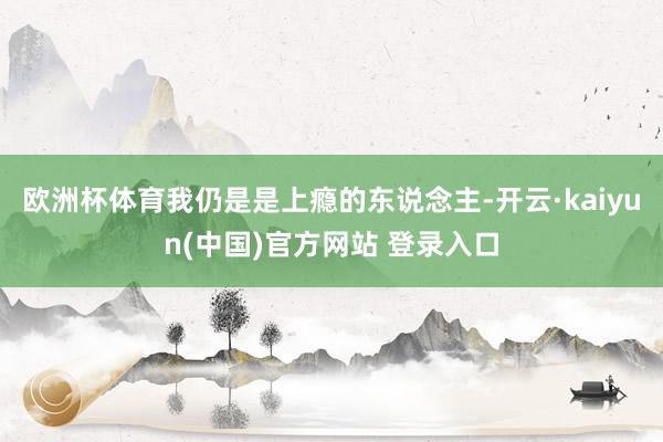 欧洲杯体育我仍是是上瘾的东说念主-开云·kaiyun(中国)官方网站 登录入口