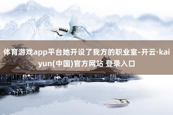 体育游戏app平台她开设了我方的职业室-开云·kaiyun(中国)官方网站 登录入口