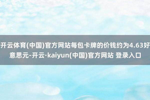 开云体育(中国)官方网站每包卡牌的价钱约为4.63好意思元-开云·kaiyun(中国)官方网站 登录入口