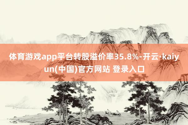 体育游戏app平台转股溢价率35.8%-开云·kaiyun(中国)官方网站 登录入口