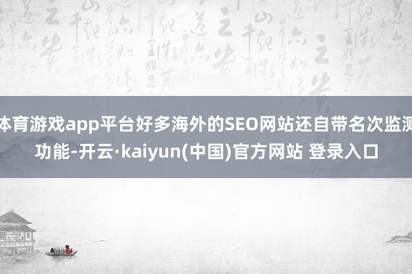体育游戏app平台好多海外的SEO网站还自带名次监测功能-开云·kaiyun(中国)官方网站 登录入口