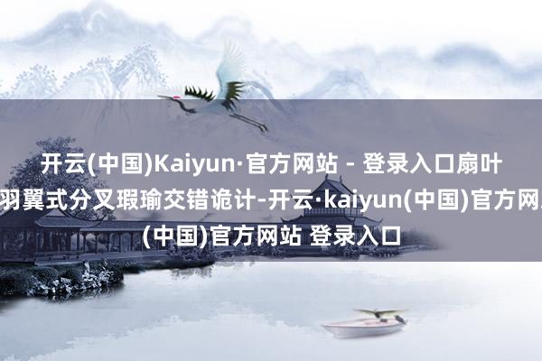 开云(中国)Kaiyun·官方网站 - 登录入口扇叶接受猫头鹰羽翼式分叉瑕瑜交错诡计-开云·kaiyun(中国)官方网站 登录入口