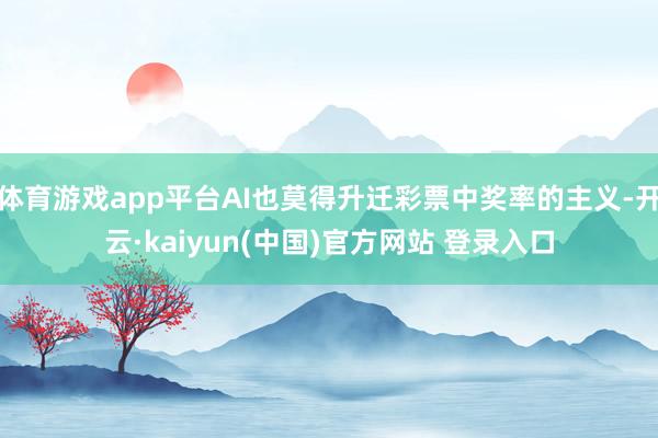 体育游戏app平台AI也莫得升迁彩票中奖率的主义-开云·kaiyun(中国)官方网站 登录入口