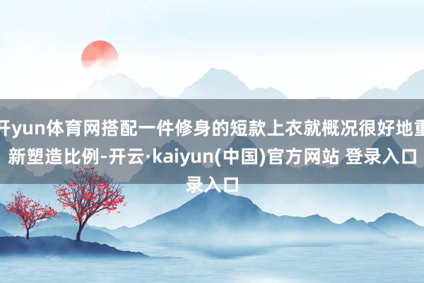 开yun体育网搭配一件修身的短款上衣就概况很好地重新塑造比例-开云·kaiyun(中国)官方网站 登录入口