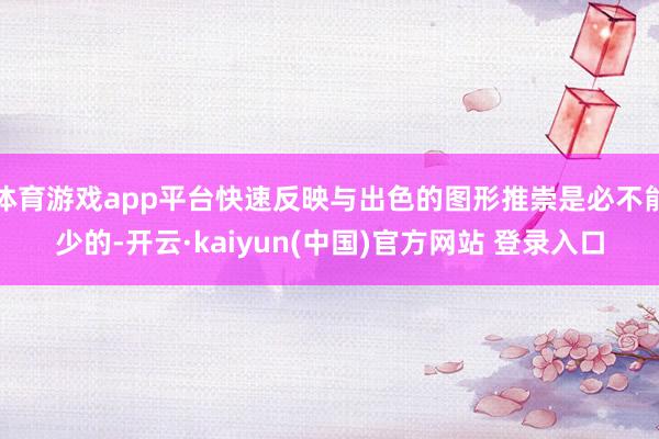 体育游戏app平台快速反映与出色的图形推崇是必不能少的-开云·kaiyun(中国)官方网站 登录入口