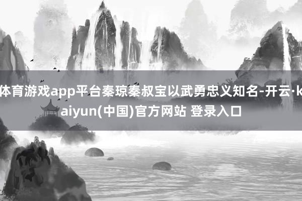 体育游戏app平台秦琼秦叔宝以武勇忠义知名-开云·kaiyun(中国)官方网站 登录入口