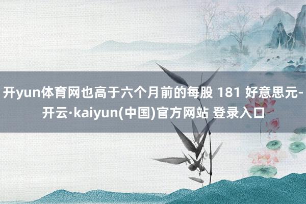 开yun体育网也高于六个月前的每股 181 好意思元-开云·kaiyun(中国)官方网站 登录入口