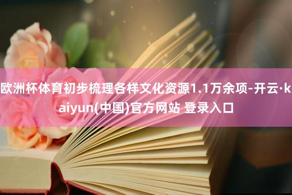 欧洲杯体育初步梳理各样文化资源1.1万余项-开云·kaiyun(中国)官方网站 登录入口