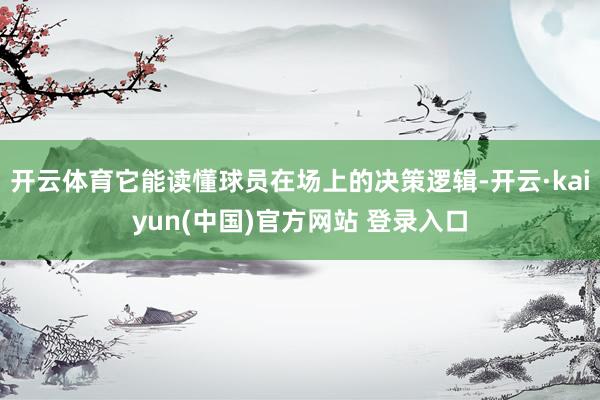 开云体育它能读懂球员在场上的决策逻辑-开云·kaiyun(中国)官方网站 登录入口