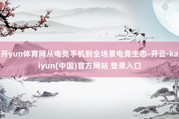 开yun体育网从电竞手机到全场景电竞生态-开云·kaiyun(中国)官方网站 登录入口