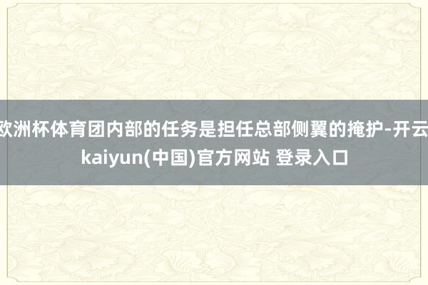 欧洲杯体育团内部的任务是担任总部侧翼的掩护-开云·kaiyun(中国)官方网站 登录入口