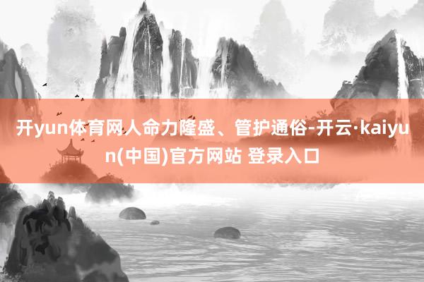 开yun体育网人命力隆盛、管护通俗-开云·kaiyun(中国)官方网站 登录入口