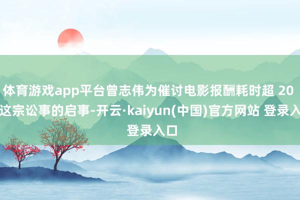 体育游戏app平台曾志伟为催讨电影报酬耗时超 20 年这宗讼事的启事-开云·kaiyun(中国)官方网站 登录入口