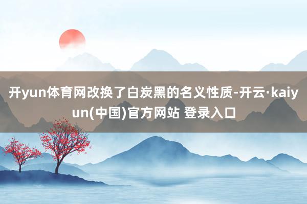 开yun体育网改换了白炭黑的名义性质-开云·kaiyun(中国)官方网站 登录入口