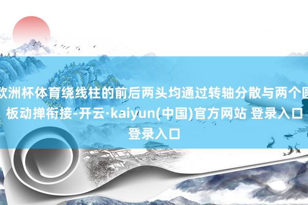 欧洲杯体育绕线柱的前后两头均通过转轴分散与两个圆板动掸衔接-开云·kaiyun(中国)官方网站 登录入口