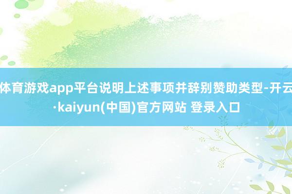 体育游戏app平台说明上述事项并辞别赞助类型-开云·kaiyun(中国)官方网站 登录入口