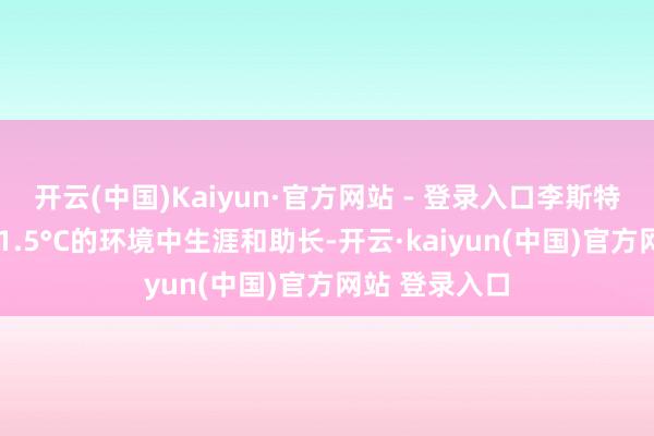 开云(中国)Kaiyun·官方网站 - 登录入口李斯特菌能在低至-1.5°C的环境中生涯和助长-开云·kaiyun(中国)官方网站 登录入口