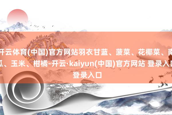 开云体育(中国)官方网站羽衣甘蓝、菠菜、花椰菜、南瓜、玉米、柑橘-开云·kaiyun(中国)官方网站 登录入口