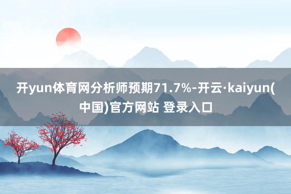 开yun体育网分析师预期71.7%-开云·kaiyun(中国)官方网站 登录入口