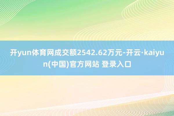 开yun体育网成交额2542.62万元-开云·kaiyun(中国)官方网站 登录入口
