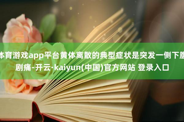 体育游戏app平台黄体离散的典型症状是突发一侧下腹剧痛-开云·kaiyun(中国)官方网站 登录入口
