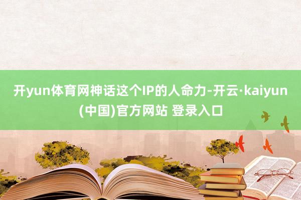 开yun体育网神话这个IP的人命力-开云·kaiyun(中国)官方网站 登录入口