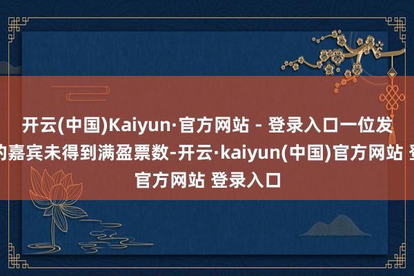 开云(中国)Kaiyun·官方网站 - 登录入口一位发达优秀的嘉宾未得到满盈票数-开云·kaiyun(中国)官方网站 登录入口
