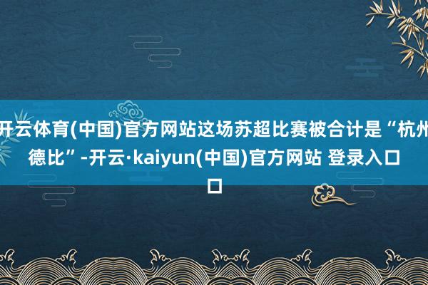 开云体育(中国)官方网站这场苏超比赛被合计是“杭州德比”-开云·kaiyun(中国)官方网站 登录入口
