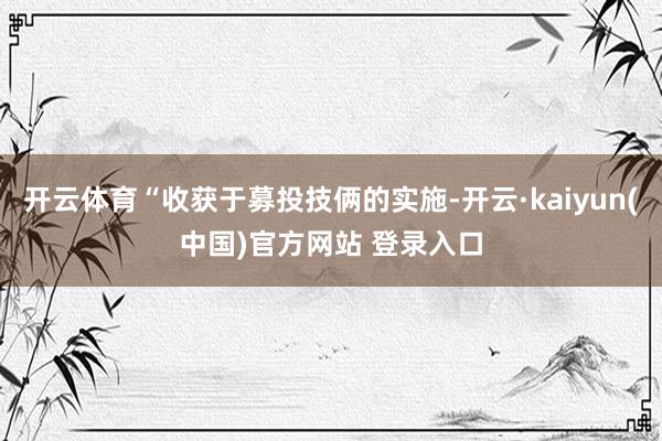 开云体育“收获于募投技俩的实施-开云·kaiyun(中国)官方网站 登录入口