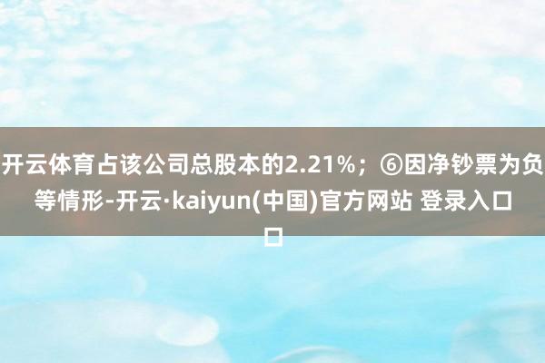 开云体育占该公司总股本的2.21%；⑥因净钞票为负等情形-开云·kaiyun(中国)官方网站 登录入口