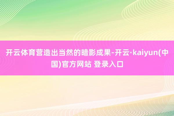 开云体育营造出当然的暗影成果-开云·kaiyun(中国)官方网站 登录入口