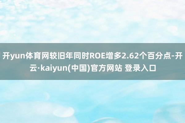 开yun体育网较旧年同时ROE增多2.62个百分点-开云·kaiyun(中国)官方网站 登录入口