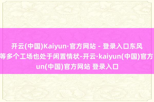开云(中国)Kaiyun·官方网站 - 登录入口东风本田第二工场等多个工场也处于闲置情状-开云·kaiyun(中国)官方网站 登录入口