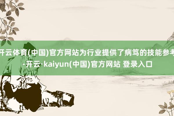 开云体育(中国)官方网站为行业提供了病笃的技能参考-开云·kaiyun(中国)官方网站 登录入口
