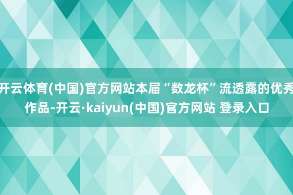开云体育(中国)官方网站本届“数龙杯”流透露的优秀作品-开云·kaiyun(中国)官方网站 登录入口