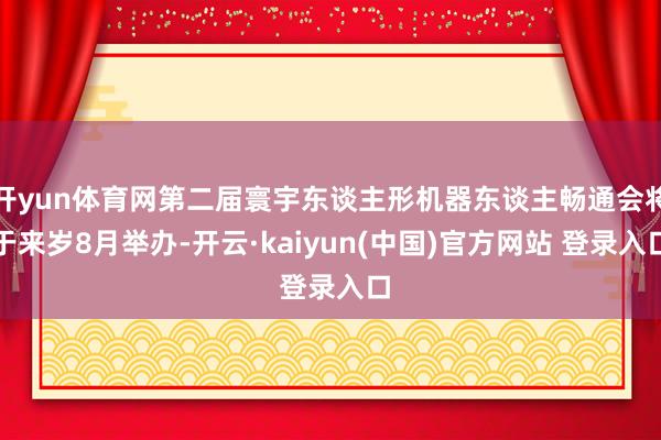 开yun体育网第二届寰宇东谈主形机器东谈主畅通会将于来岁8月举办-开云·kaiyun(中国)官方网站 登录入口